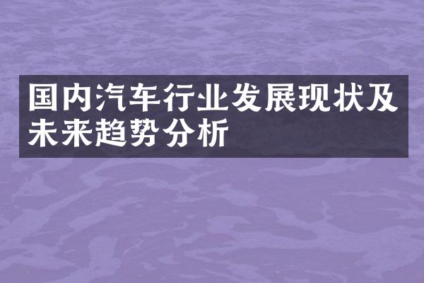 国内汽车行业发展现状及未来趋势分析