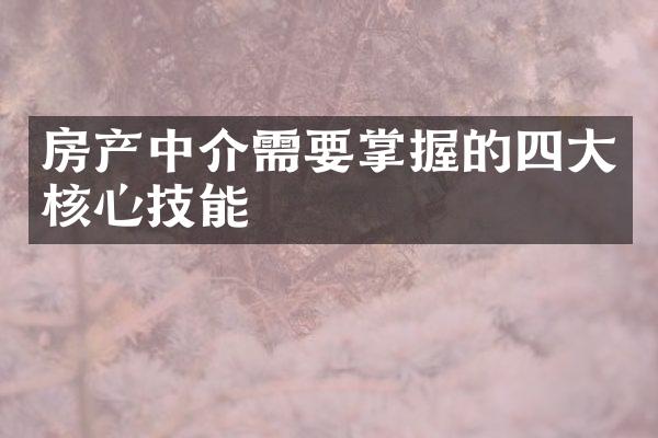 房产中介需要掌握的四大核心技能