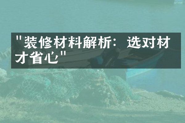 "装修材料解析：选对材料才省心"