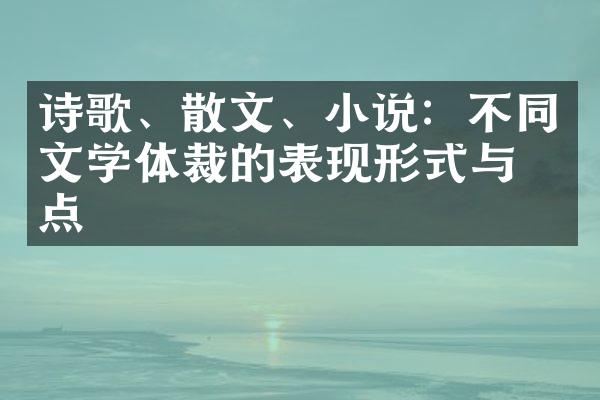 诗歌、散文、小说：不同文学体裁的表现形式与特点