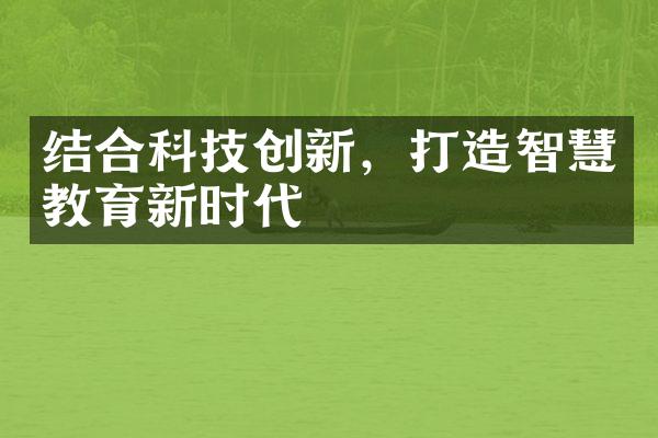 结合科技创新，打造智慧教育新时代