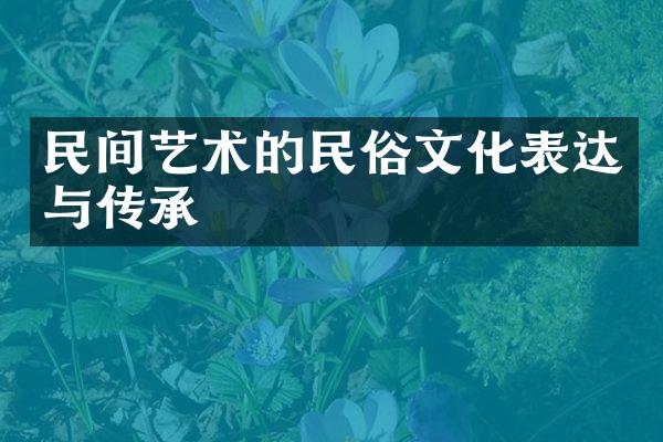 民间艺术的民俗文化表达与传承