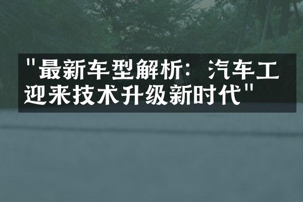 "最新车型解析：汽车工业迎来技术升级新时代"