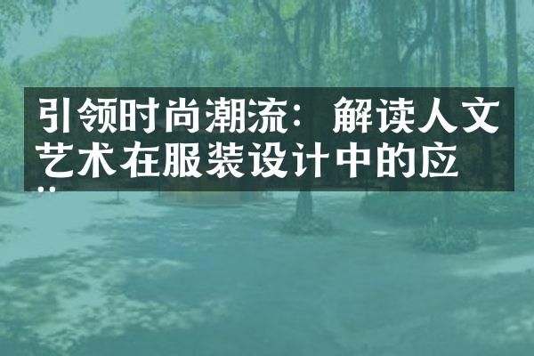 引领时尚潮流：解读人文艺术在服装设计中的应用