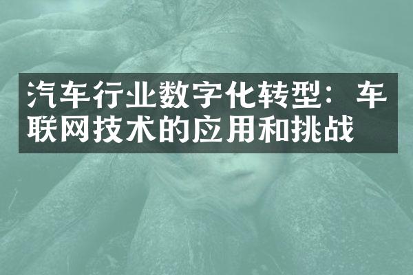 汽车行业数字化转型：车联网技术的应用和挑战