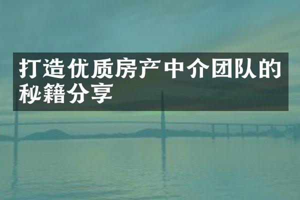 打造优质房产中介团队的秘籍分享