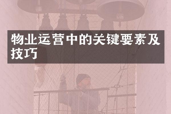 物业运营中的关键要素及技巧