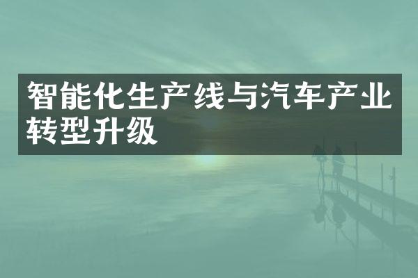 智能化生产线与汽车产业转型升级