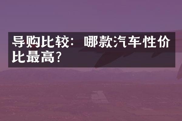 导购比较：哪款汽车性价比？