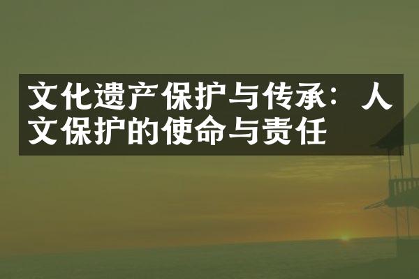 文化遗产保护与传承：人文保护的使命与责任