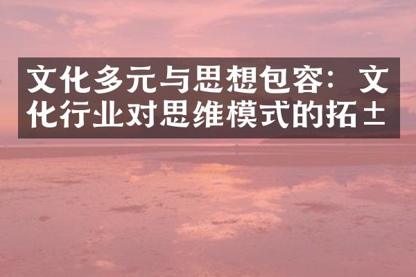 文化多元与思想包容：文化行业对思维模式的拓展