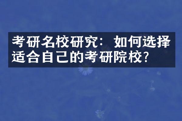 考研名校研究：如何选择适合自己的考研院校？