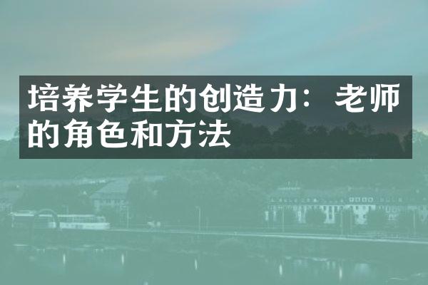 培养学生的创造力：老师的角色和方法