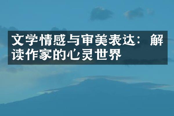 文学情感与审美表达：解读作家的心灵世界