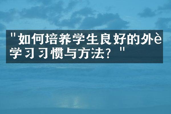 "如何培养学生良好的外语学习习惯与方法？"