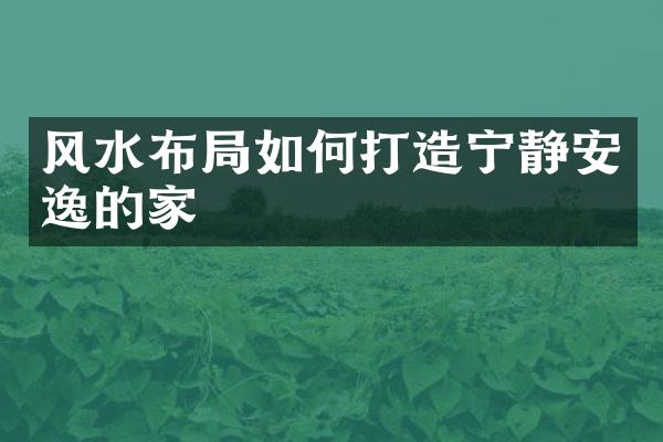 风水布局如何打造宁静安逸的家