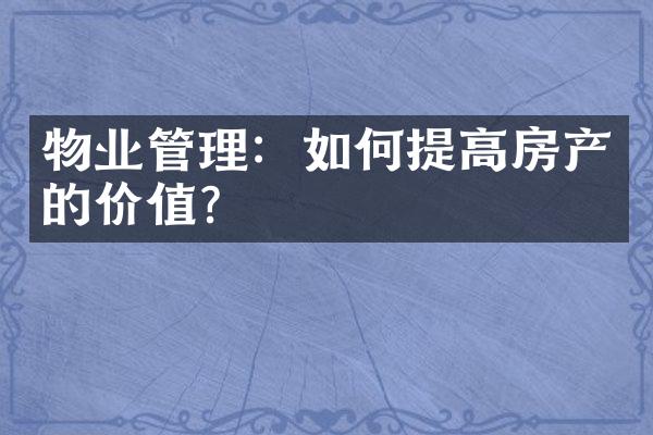 物业管理：如何提高房产的价值？