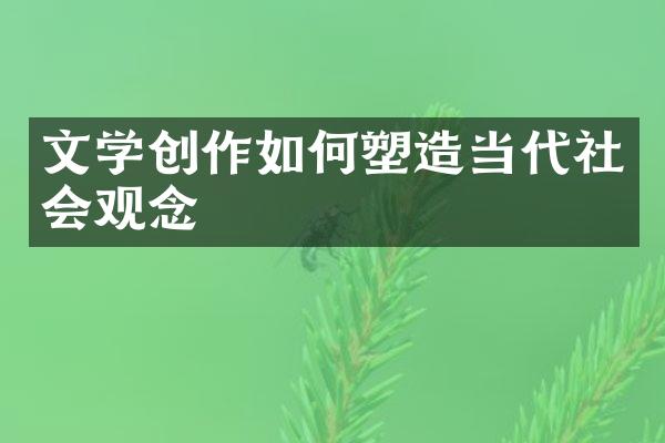 文学创作如何塑造当代社会观念