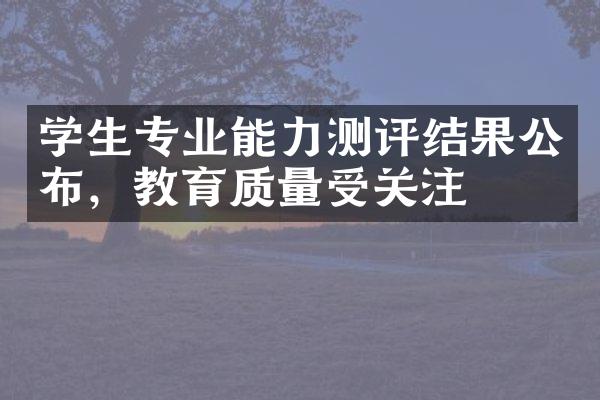 学生专业能力测评结果公布，教育质量受关注