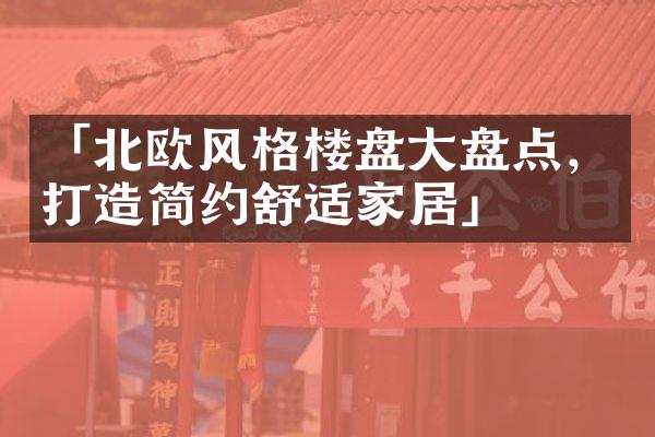 「北欧风格楼盘大盘点，打造简约舒适家居」