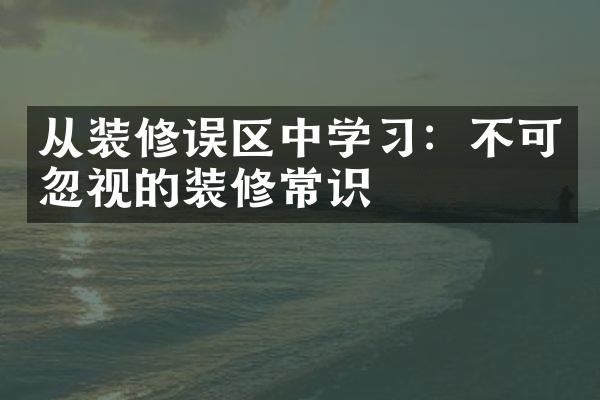 从装修误区中学习：不可忽视的装修常识