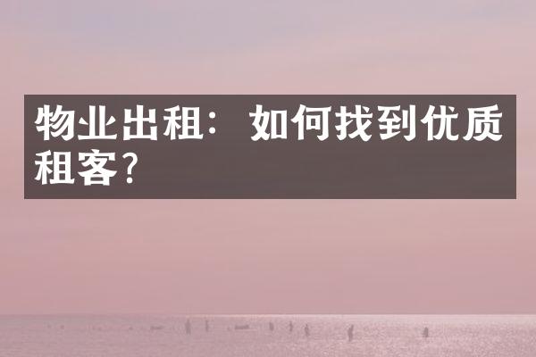 物业出租：如何找到优质租客？