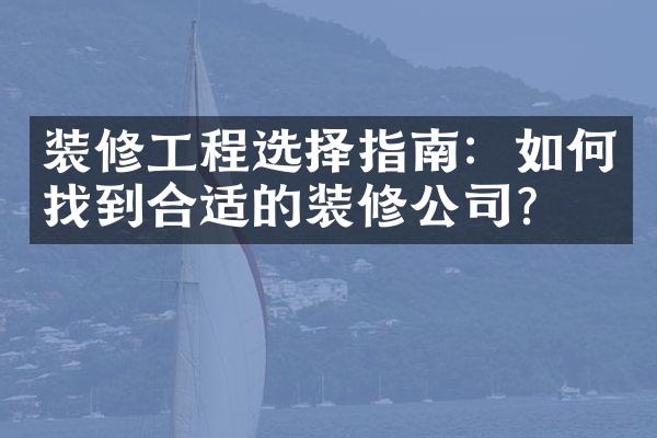 装修工程选择指南：如何找到合适的装修公司？