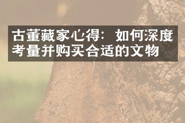 古董藏家心得：如何深度考量并购买合适的文物？