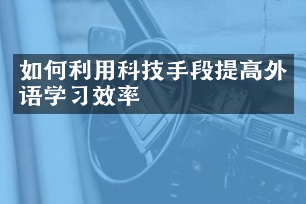 如何利用科技手段提高外语学习效率