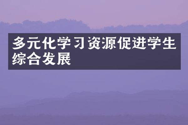 多元化学资源促进学生综合发展