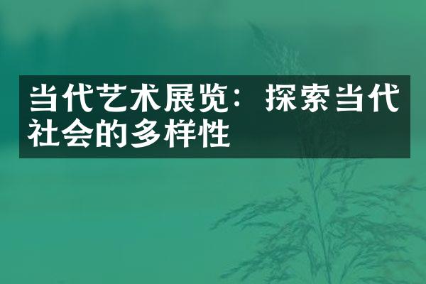 当代艺术展览：探索当代社会的多样性