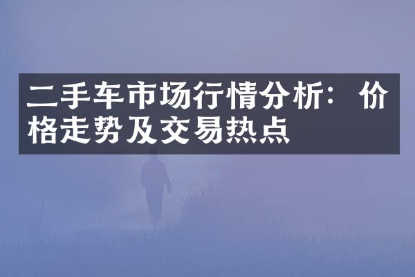 二手车市场行情分析：价格走势及交易热点