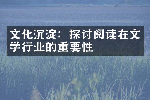 文化沉淀：探讨阅读在文学行业的重要性