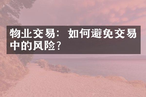 物业交易：如何避免交易中的风险？