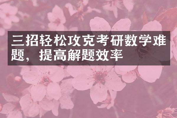 三招轻松攻克考研数学难题，提高解题效率