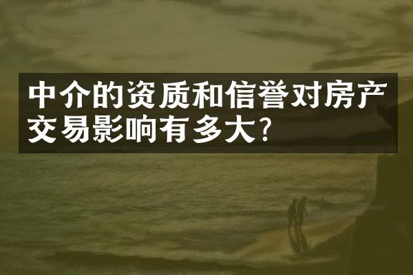 中介的资质和信誉对房产交易影响有多大？