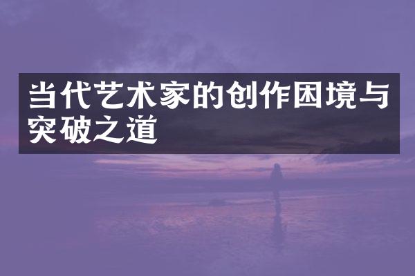 当代艺术家的创作困境与突破之道