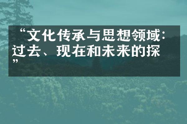 “文化传承与思想领域：过去、现在和未来的探索”