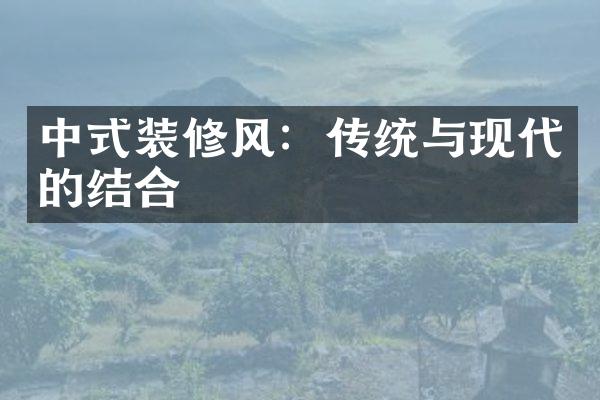 中式装修风：传统与现代的结合