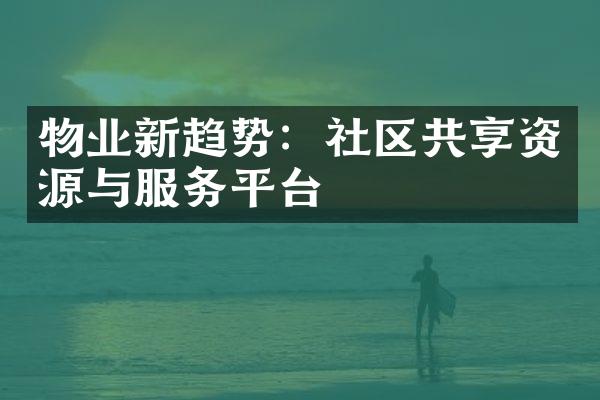 物业新趋势：社区共享资源与服务平台