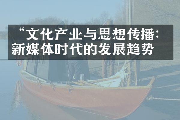 “文化产业与思想传播：新媒体时代的发展趋势”