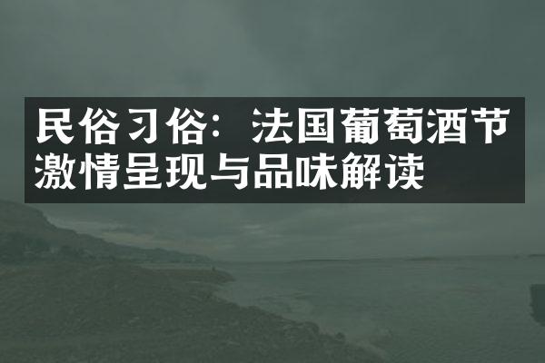 民俗习俗：法国葡萄酒节激情呈现与品味解读