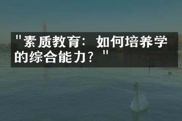 "素质教育：如何培养学生的综合能力？"