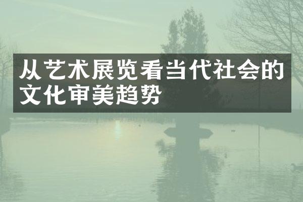 从艺术展览看当代社会的文化审美趋势