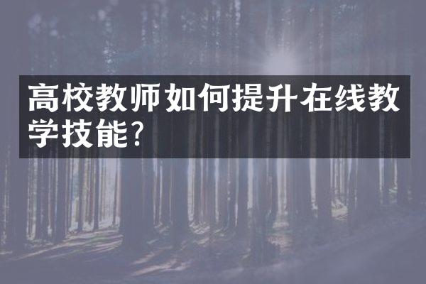 高校教师如何提升在线教学技能？