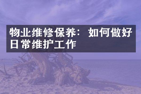 物业维修保养：如何做好日常维护工作