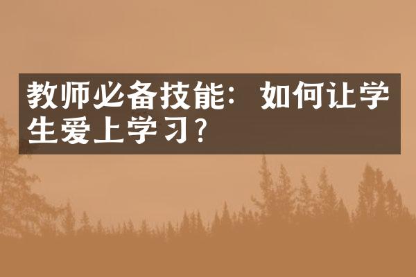 教师必备技能：如何让学生爱上学习？