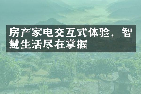 房产家电交互式体验，智慧生活尽在掌握