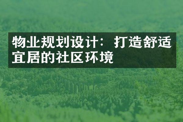 物业规划设计：打造舒适宜居的社区环境