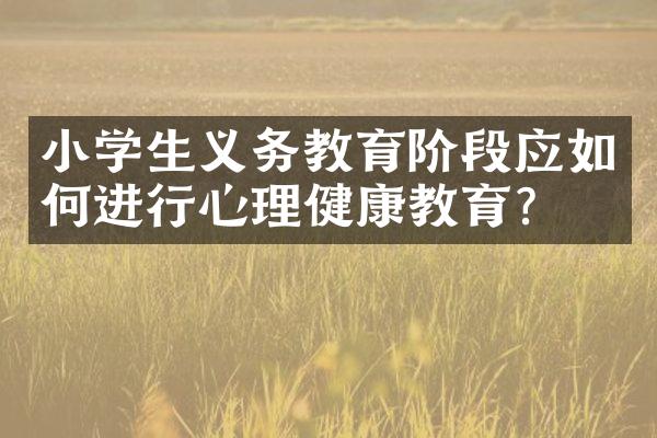 小学生义务教育阶段应如何进行心理健康教育？